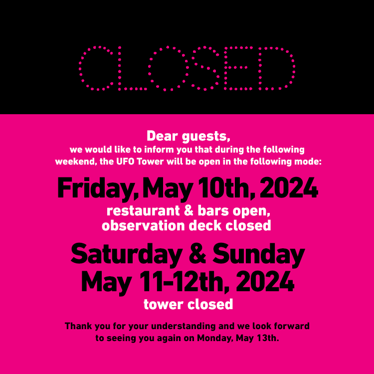 Dear guests, let us inform you that on April 20, 2024, the UFO Tower is closed from 1:00 PM due to a private event. We do thank you for your understanding. 